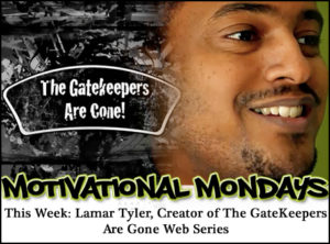 Motivational Mondays: Lamar Tyler, Creator of The GateKeepers Are Gone Web Series