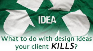What to do with design ideas your clients kills?