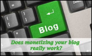 Does monetizing your blog really work?