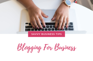 Savvy Business Tips: Blogging For Business