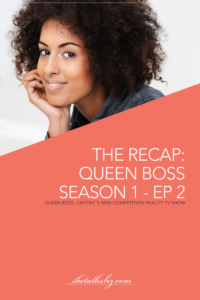 Do You Have What It Takes To Be Queen Boss? Episode 2 Recap | Shetalksbiz.com
